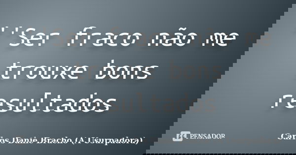 ''Ser fraco não me trouxe bons resultados... Frase de Carlos Danie Bracho (A Usurpadora).