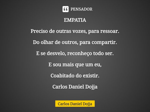 ⁠EMPATIA Preciso de outras vozes, para ressoar. Do olhar de outros, para compartir. E se desvelo, reconheço todo ser. E sou mais que um eu, Coabitado do existir... Frase de Carlos Daniel Dojja.