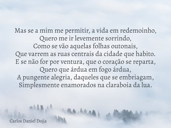Mas se a mim me permitir, a vida em redemoinho, Quero me ir levemente sorrindo, Como se vão aquelas folhas outonais, Que varrem as ruas centrais da cidade que h... Frase de Carlos Daniel Dojja.