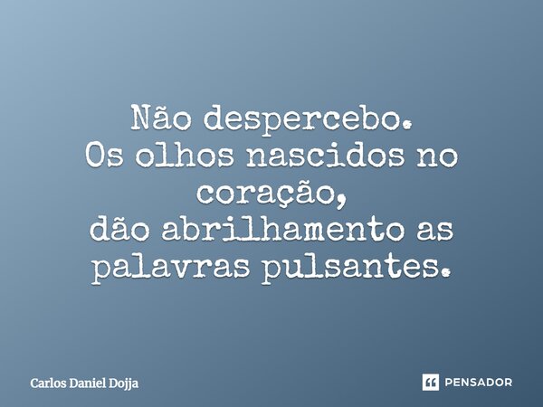 Não despercebo. ⁠Os olhos nascidos no coração, dão abrilhamento as palavras pulsantes.... Frase de Carlos Daniel Dojja.