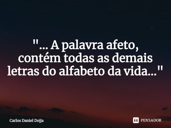 "... ⁠A palavra afeto,
contém todas as demais letras do alfabeto da vida..."... Frase de Carlos Daniel Dojja.