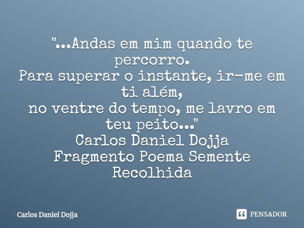 ⁠"...Andas em mim quando te percorro.
Para superar o instante, ir-me em ti além,
no ventre do tempo, me lavro em teu peito..."
Carlos Daniel Dojja
Fra... Frase de Carlos Daniel Dojja.