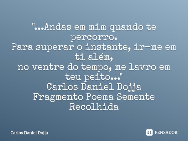 ⁠"...Andas em mim quando te percorro.
Para superar o instante, ir-me em ti além,
no ventre do tempo, me lavro em teu peito..."
Carlos Daniel Dojja
Fra... Frase de Carlos Daniel Dojja.