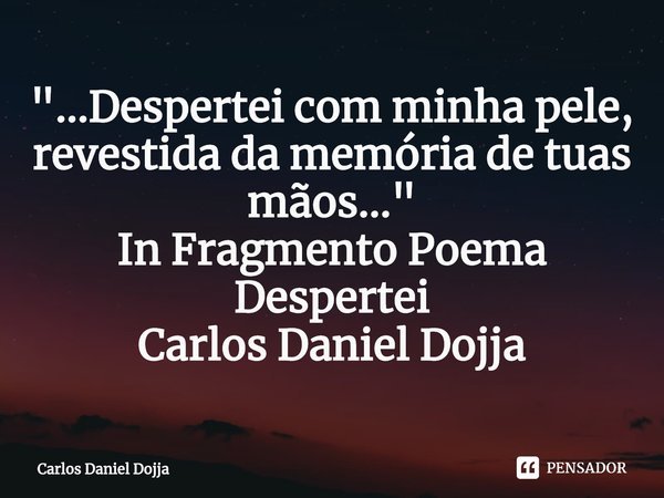 ⁠"...Despertei com minha pele,
revestida da memória de tuas mãos..."
In Fragmento Poema Despertei
Carlos Daniel Dojja... Frase de Carlos Daniel Dojja.