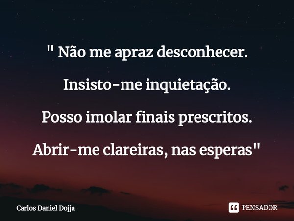 ⁠" Não me apraz desconhecer. Insisto-me inquietação. Posso imolar finais prescritos. Abrir-me clareiras, nas esperas"... Frase de Carlos Daniel Dojja.