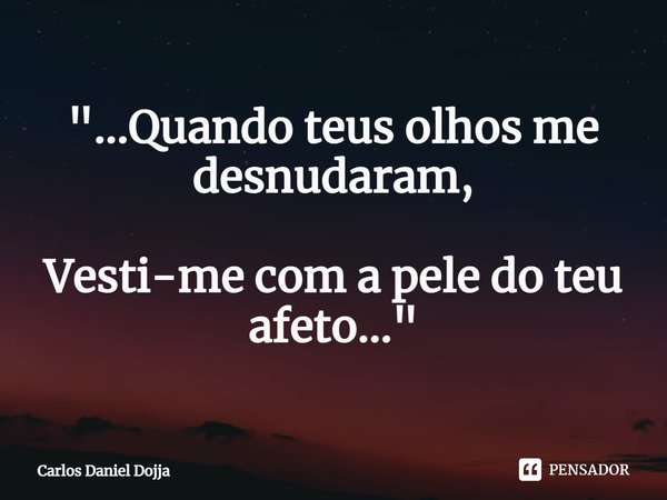 "...⁠Quando teus olhos me desnudaram, Vesti-me com a pele do teu afeto..."... Frase de Carlos Daniel Dojja.