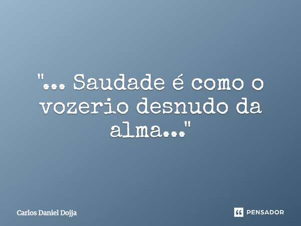 ⁠"... Saudade é como o vozerio desnudo da alma..."... Frase de Carlos Daniel Dojja.