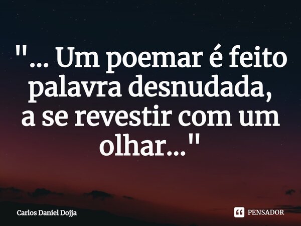 "... ⁠Um poemar é feito palavra desnudada, a se revestir com um olhar..."... Frase de Carlos Daniel Dojja.