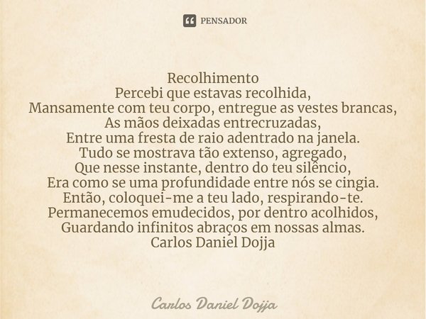 ⁠Recolhimento
Percebi que estavas recolhida,
Mansamente com teu corpo, entregue as vestes brancas,
As mãos deixadas entrecruzadas,
Entre uma fresta de raio aden... Frase de Carlos Daniel Dojja.