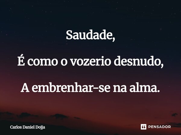 ⁠Saudade, É como o vozerio desnudo, A embrenhar-se na alma.... Frase de Carlos Daniel Dojja.