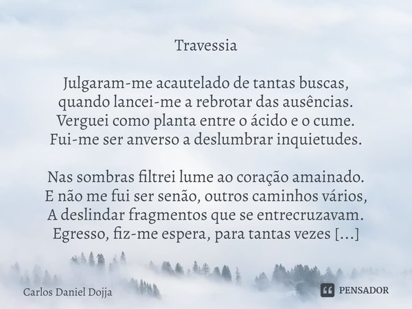 ⁠Travessia Julgaram-me acautelado de tantas buscas,
quando lancei-me a rebrotar das ausências.
Verguei como planta entre o ácido e o cume.
Fui-me ser anverso a ... Frase de Carlos Daniel Dojja.