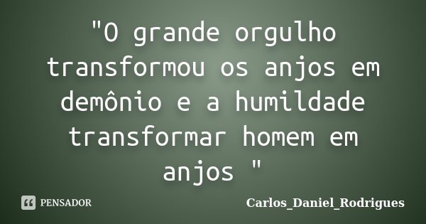 "O grande orgulho transformou os anjos em demônio e a humildade transformar homem em anjos "... Frase de Carlos_Daniel_Rodrigues.