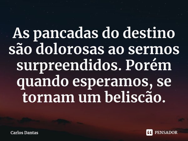 ⁠As pancadas do destino são dolorosas ao sermos surpreendidos. Porém quando esperamos, se tornam um beliscão.... Frase de Carlos Dantas.