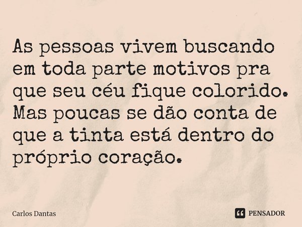 ⁠As pessoas vivem buscando em toda parte motivos pra que seu céu fique colorido. Mas poucas se dão conta de que a tinta está dentro do próprio coração.... Frase de Carlos Dantas.