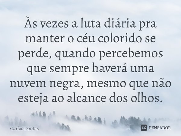 Às vezes a luta diária pra manter o céu colorido se perde, quando percebemos que sempre haverá uma nuvem negra, mesmo que não esteja ao alcance dos olhos⁠.... Frase de Carlos Dantas.