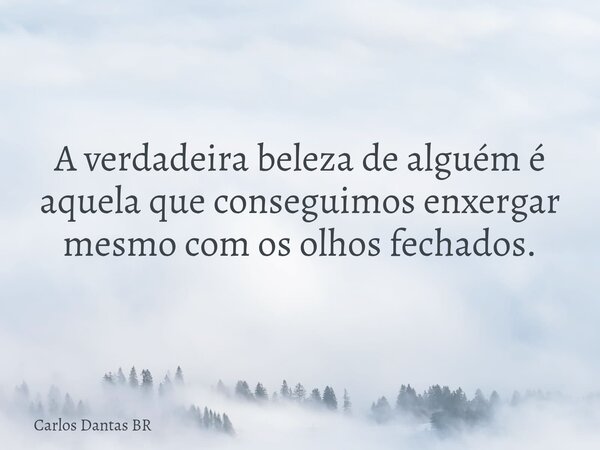 A verdadeira beleza de alguém é aquela que conseguimos enxergar mesmo com os olhos fechados.... Frase de Carlos Dantas BR.
