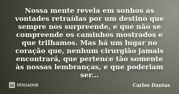 Nossa mente revela em sonhos as vontades retraídas por um destino que sempre nos surpreende, e que não se compreende os caminhos mostrados e que trilhamos. Mas ... Frase de Carlos Dantas.