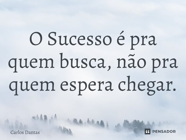 ⁠O Sucesso é pra quem busca, não pra quem espera chegar.... Frase de Carlos Dantas.