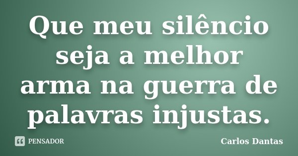 Que meu silêncio seja a melhor arma na guerra de palavras injustas.... Frase de Carlos Dantas.