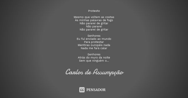 Protesto Mesmo que voltem as costas Às minhas palavras de fogo Não pararei de gritar Não pararei Não pararei de gritar Senhores Eu fui enviado ao mundo Para pro... Frase de Carlos de Assumpção.