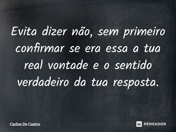 ⁠Evita dizer não, sem primeiro confirmar se era essa a tua real vontade e o sentido verdadeiro da tua resposta.... Frase de Carlos de Castro.