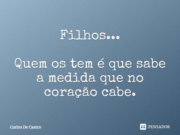 ⁠Filhos... Quem os tem é que sabe a medida que no coração cabe.... Frase de Carlos de Castro.