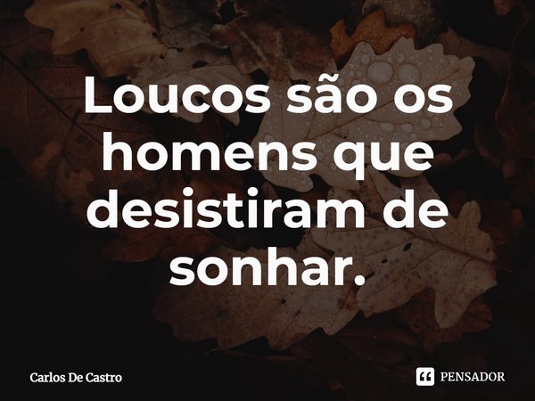 Loucos são os homens que desistiram de sonhar.⁠... Frase de Carlos de Castro.