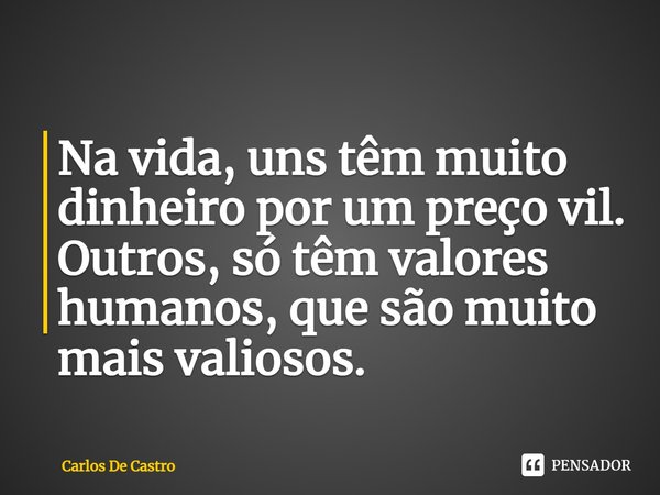 ⁠Na vida, uns têm muito dinheiro por um preço vil.
Outros, só têm valores humanos, que são muito mais valiosos.... Frase de Carlos de Castro.