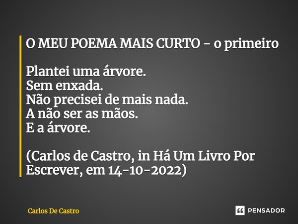 ⁠O MEU POEMA MAIS CURTO - o primeiro Plantei uma árvore. Sem enxada. Não precisei de mais nada. A não ser as mãos. E a árvore. (Carlos de Castro, in Há Um Livro... Frase de Carlos de Castro.