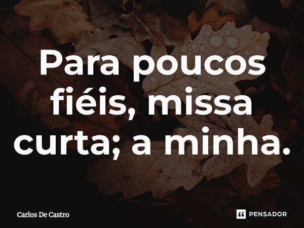 ⁠Para poucos fiéis, missa curta; a minha.... Frase de Carlos de Castro.
