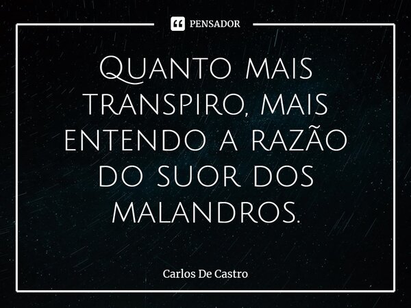 ⁠Quanto mais transpiro, mais entendo a razão do suor dos malandros.... Frase de Carlos de Castro.