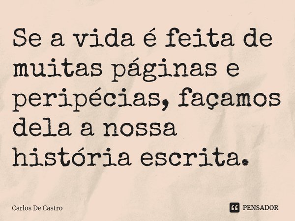 ⁠Se a vida é feita de muitas páginas e peripécias, façamos dela a nossa história escrita.... Frase de Carlos de Castro.