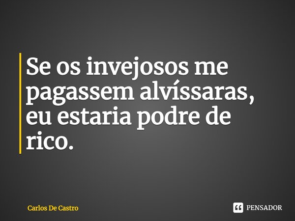 ⁠Se os invejosos me pagassem alvíssaras, eu estaria podre de rico.... Frase de Carlos de Castro.