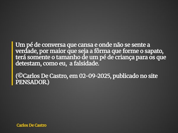 Um pé de conversa que cansa e onde não se sente a verdade, por maior que seja a fôrma que forme o sapato, terá somente o tamanho de um pé de criança para os que... Frase de Carlos De Castro.