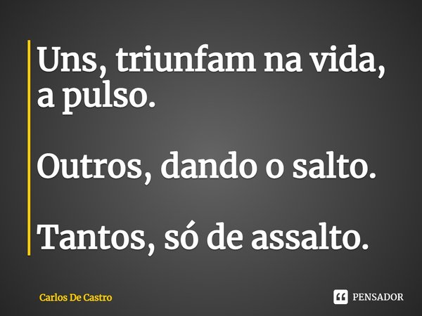 ⁠Uns, triunfam na vida, a pulso.
Outros, dando o salto.
Tantos, só de assalto.... Frase de Carlos de Castro.