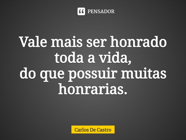 Vale mais ser honrado toda a vida, do que possuir muitas honrarias.⁠... Frase de Carlos de Castro.