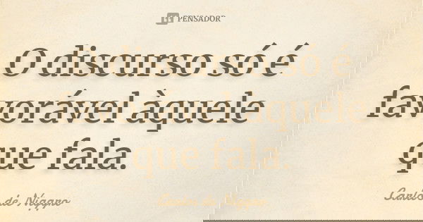 O discurso só é favorável àquele que fala.... Frase de Carlos de Niggro.