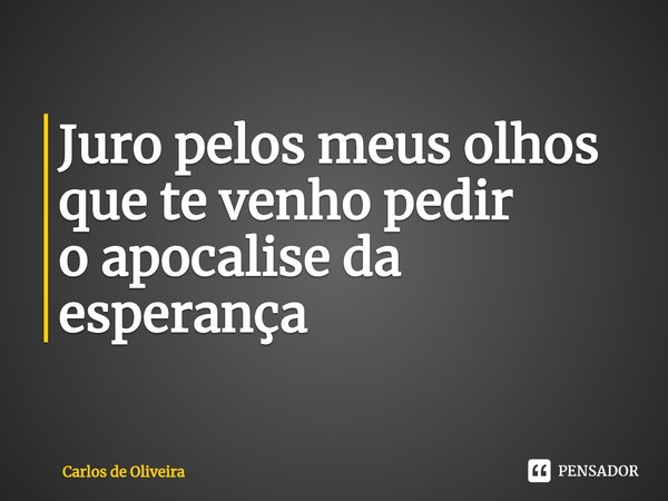 ⁠Juro pelos meus olhos
que te venho pedir
o apocalise da esperança... Frase de Carlos de Oliveira.