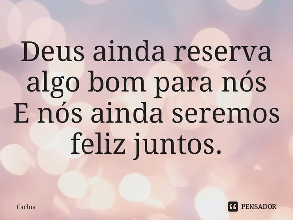 ⁠Deus ainda reserva algo bom para nós
E nós ainda seremos feliz juntos.... Frase de carlos.