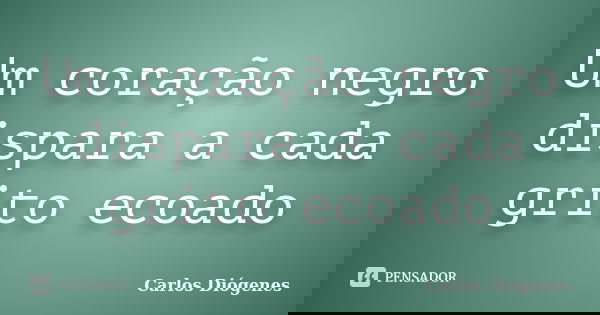Um coração negro dispara a cada grito ecoado... Frase de Carlos Diógenes.