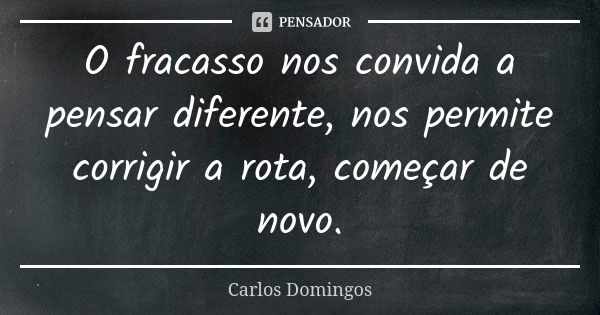 O fracasso nos convida a pensar diferente, nos permite corrigir a rota, começar de novo.... Frase de Carlos Domingos.