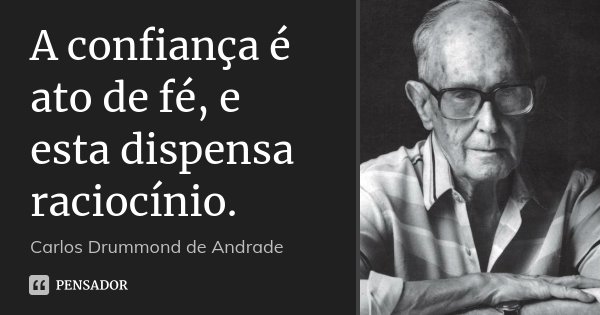 A confiança é ato de fé, e esta dispensa raciocínio.... Frase de Carlos Drummond de Andrade.