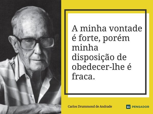 A minha vontade é forte, porém minha disposição de obedecer-lhe é fraca.... Frase de Carlos Drummond de Andrade.
