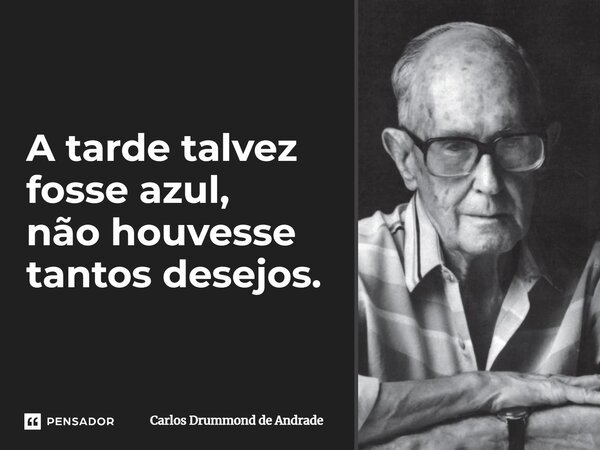 A tarde talvez fosse azul, não houvesse tantos desejos.... Frase de Carlos Drummond de Andrade.