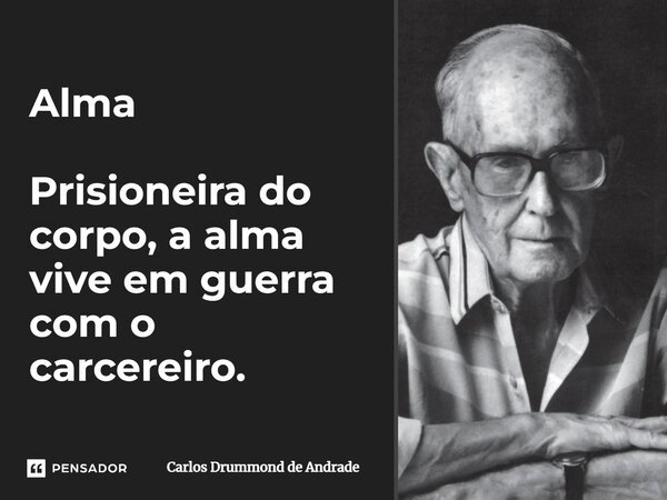 Alma Prisioneira do corpo, a alma vive em guerra com o carcereiro.... Frase de Carlos Drummond de Andrade.