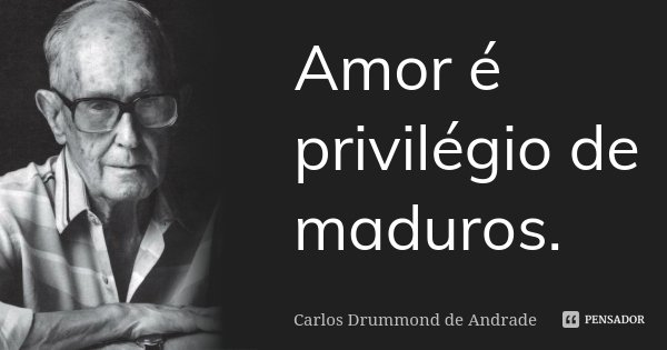 Amor é privilégio de maduros.... Frase de Carlos Drummond de Andrade.