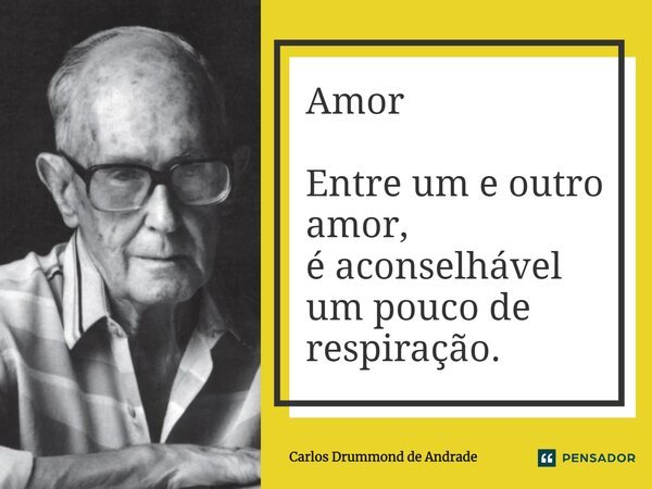 Amor Entre um e outro amor, é aconselhável um pouco de respiração.... Frase de Carlos Drummond de Andrade.