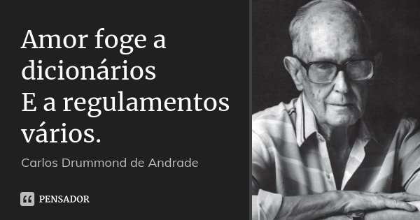 Amor foge a dicionários E a regulamentos vários.... Frase de Carlos Drummond de Andrade.