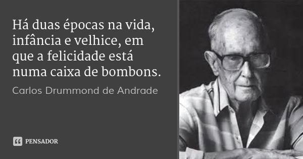 Há duas épocas na vida, infância e velhice, em que a felicidade está numa caixa de bombons.... Frase de Carlos Drummond de Andrade.