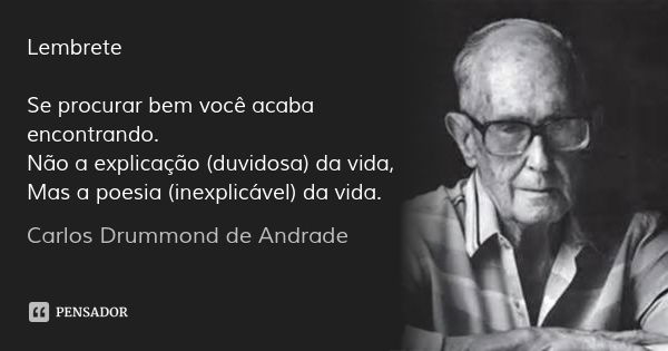 Lembrete Se procurar bem você acaba encontrando.
Não a explicação (duvidosa) da vida,
Mas a poesia (inexplicável) da vida.... Frase de Carlos Drummond de Andrade.